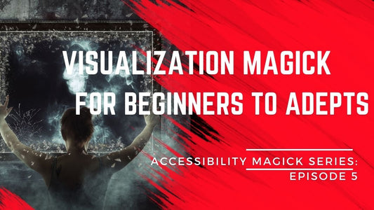 Accessibility Magick Series: Visualization Magick for Beginner's to Adepts (Episode 5)