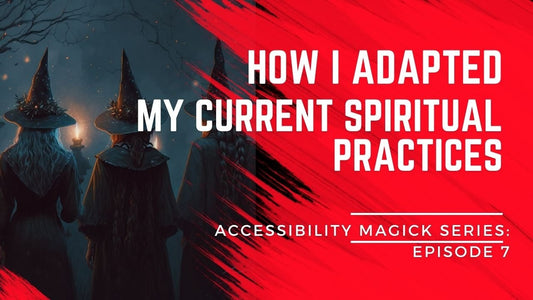 Accessibility Magick Series: How I Adapted My Current Spiritual Practices (Episode 7)