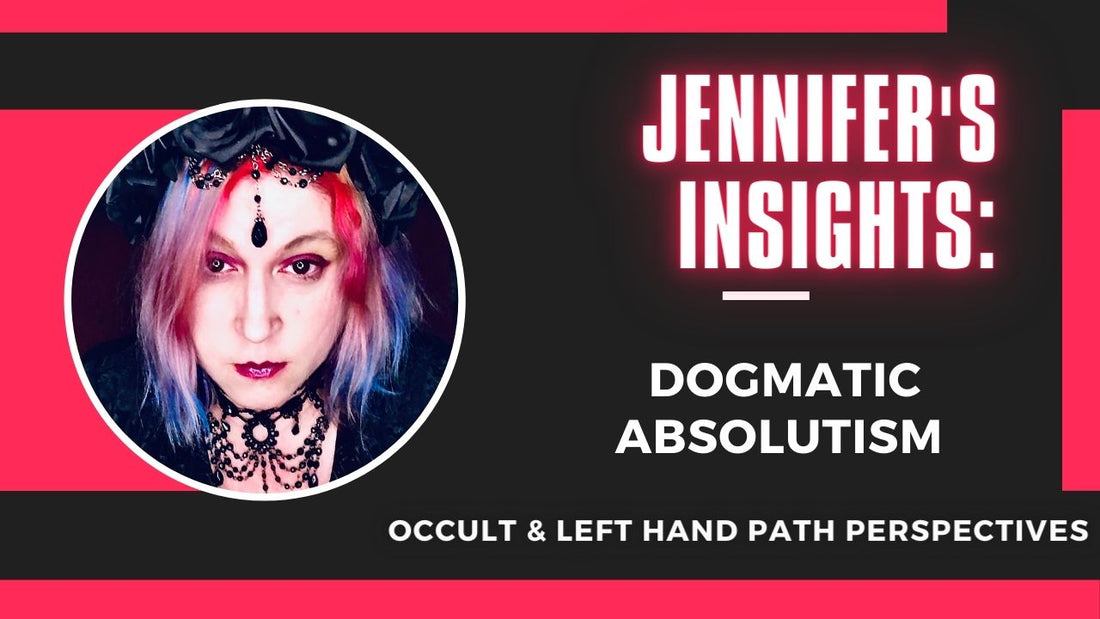 Jennifer's Insights: Dogmatic Absolutism: Occult & Left Hand Path Perspectives