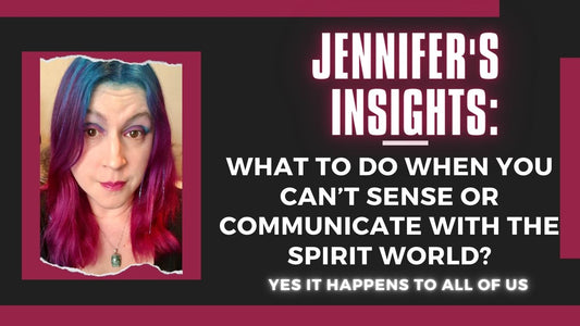 Jennifer’s Insights: What to Do When You Can't Sense of Communicate with the Spirit World?