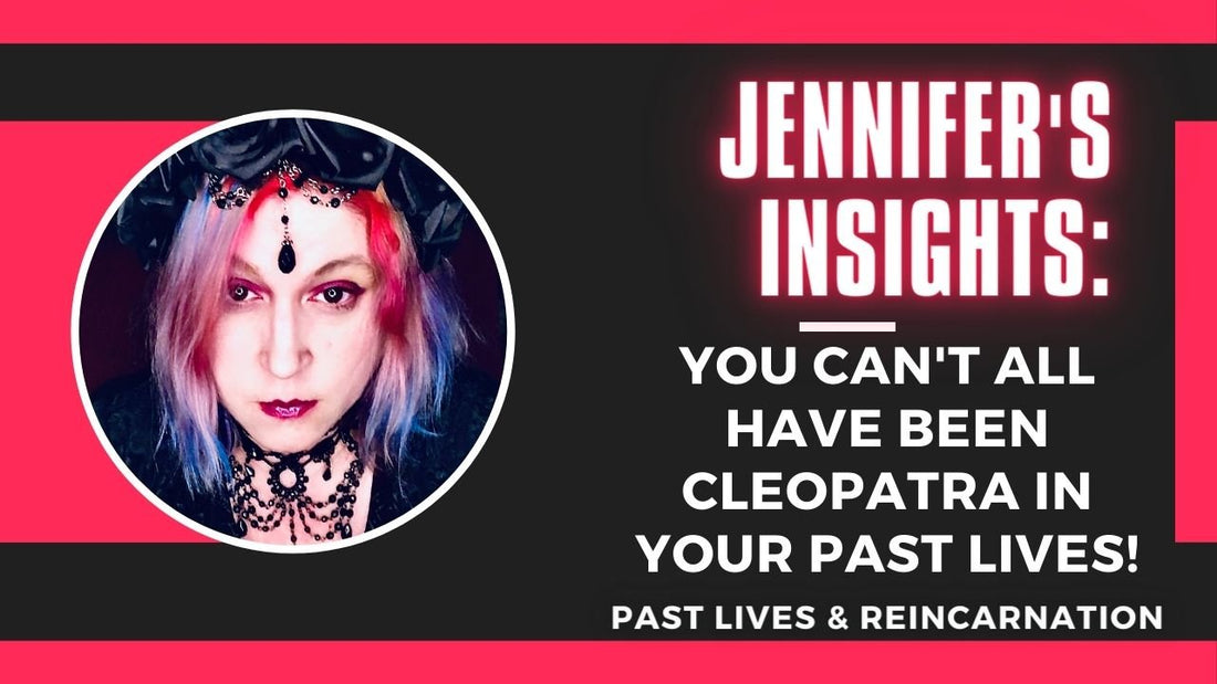 Jennifer's Insights: You Can't All Have Been Cleopatra in Your Past Lives