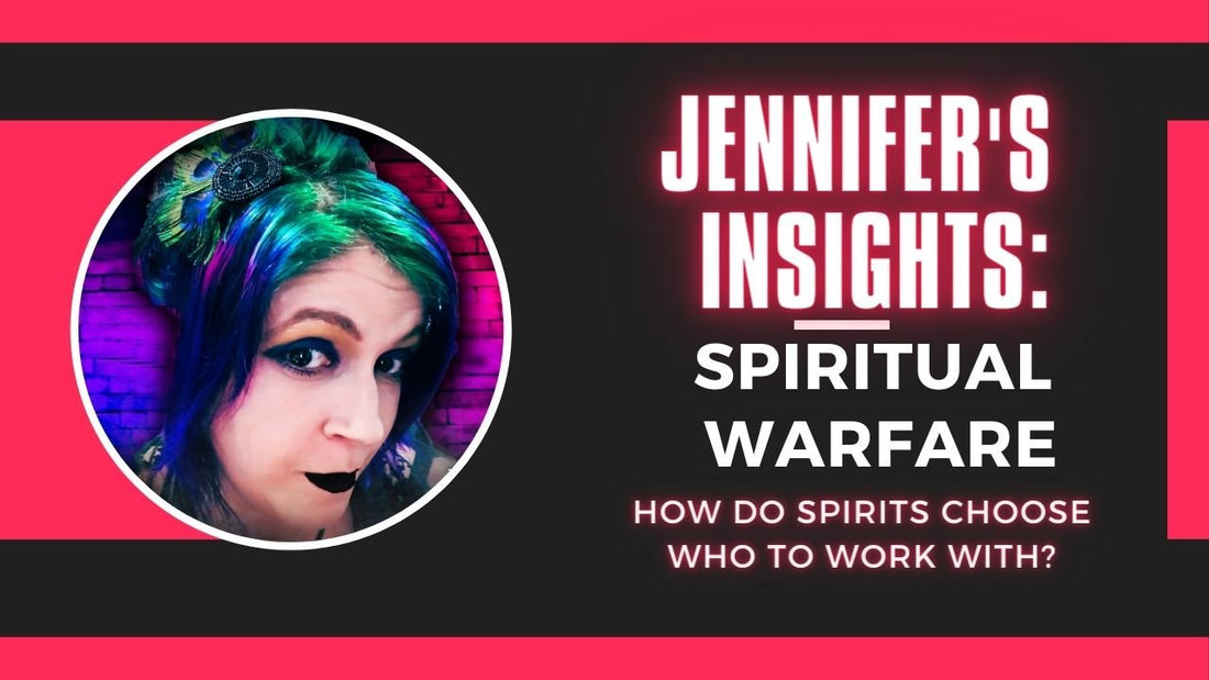 Jennifer's Insights: Spiritual Warfare - How Do Spirits Choose Who to Work With?