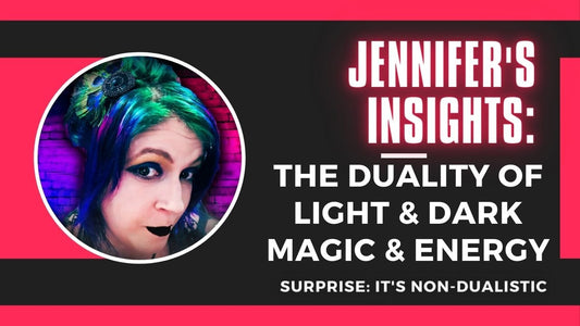 Jennifer's Insights: The Duality of Light &amp; Dark Magic &amp; Energy (Surprise! It's Non-Dualistic)