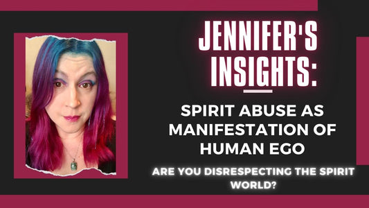 Jennifer's Insights: Spirit Abuse as Manifestation of Human Ego: Are you Disrespecting Spirits?