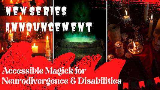 New Series Announcement: Accessible Magick for Neurodivergence &amp; Disabilities