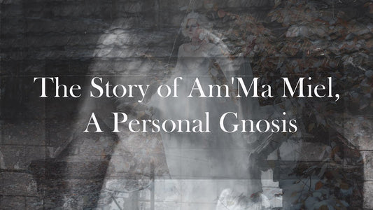 The Story of Am'Ma Miel, A Personal Gnosis
