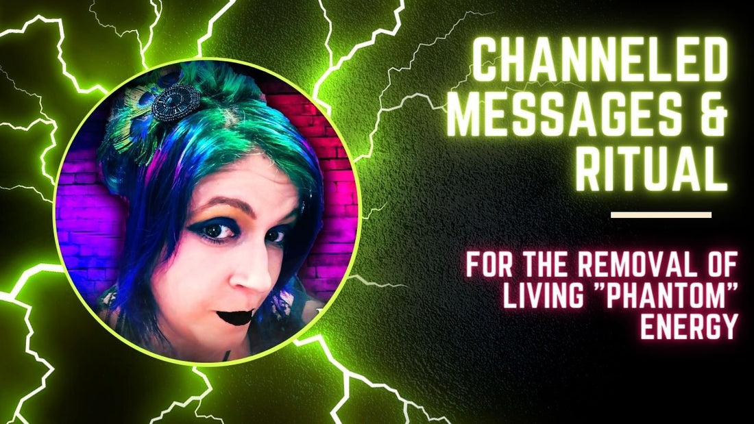 Channeled Messages &amp; Ritual for the Removal of Living "Phantom" Energy