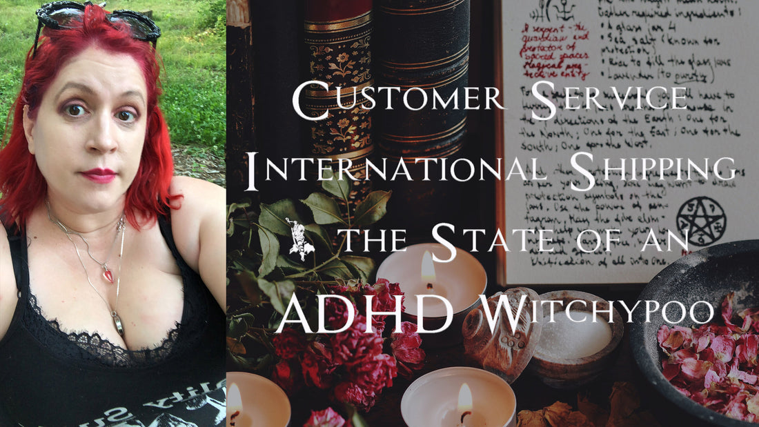 Customer Service, International Shipping, &amp; the State of an ADHD Witchypoo