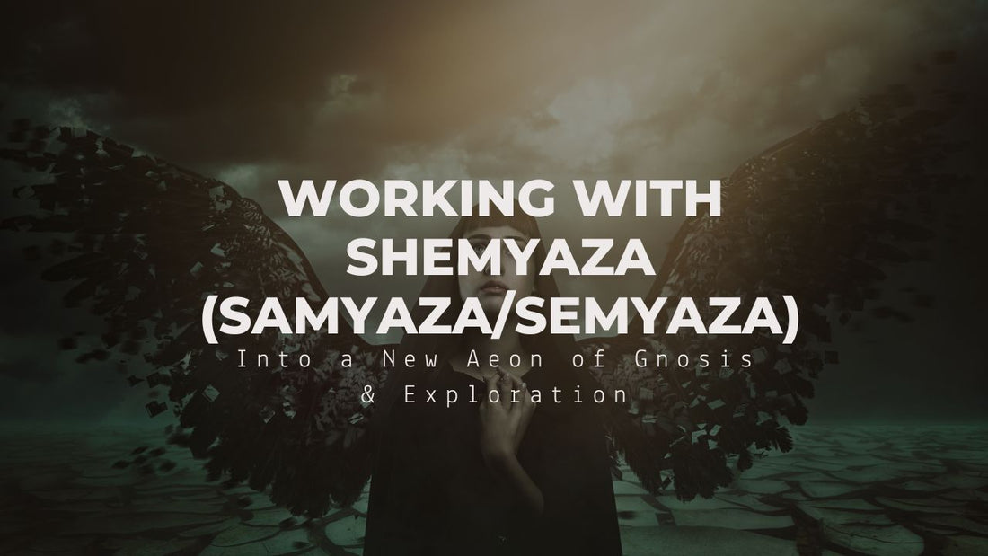 Working with Shemyaza (Samyaza/Semyaza) Into a New Aeon of Gnosis & Exploration