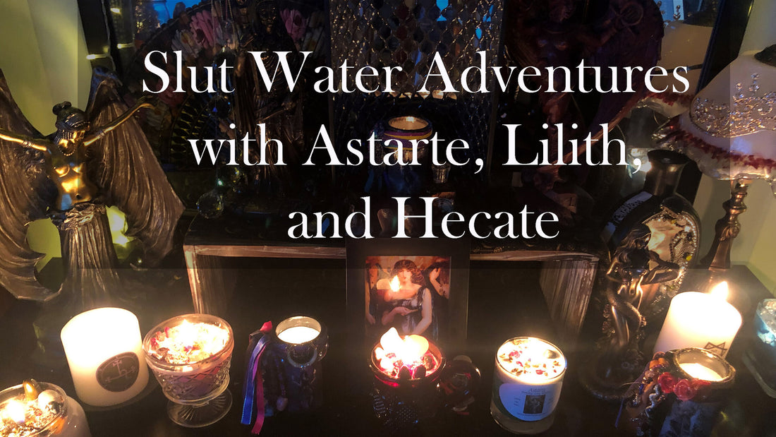 Slut Water Adventures with Astarte, Lilith, and Hecate