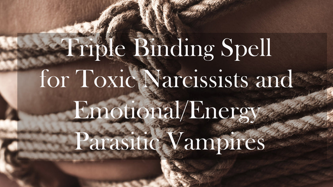 Triple Binding Spell for Toxic Narcissists and Emotional/Energy Parasitic Vampires