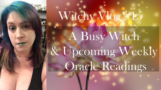 Witchy Vlog #15 A Busy Witch & Upcoming Weekly Oracle Readings