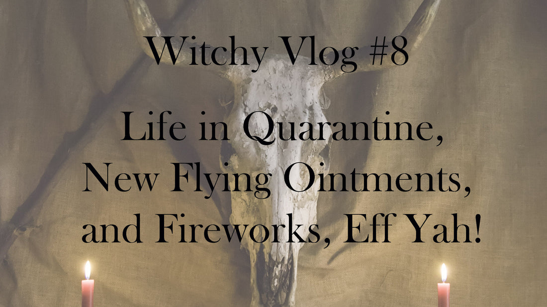 Witchy Vlog #8: Life in Quarantine, New Flying Ointments, and Fireworks, Eff Yah!
