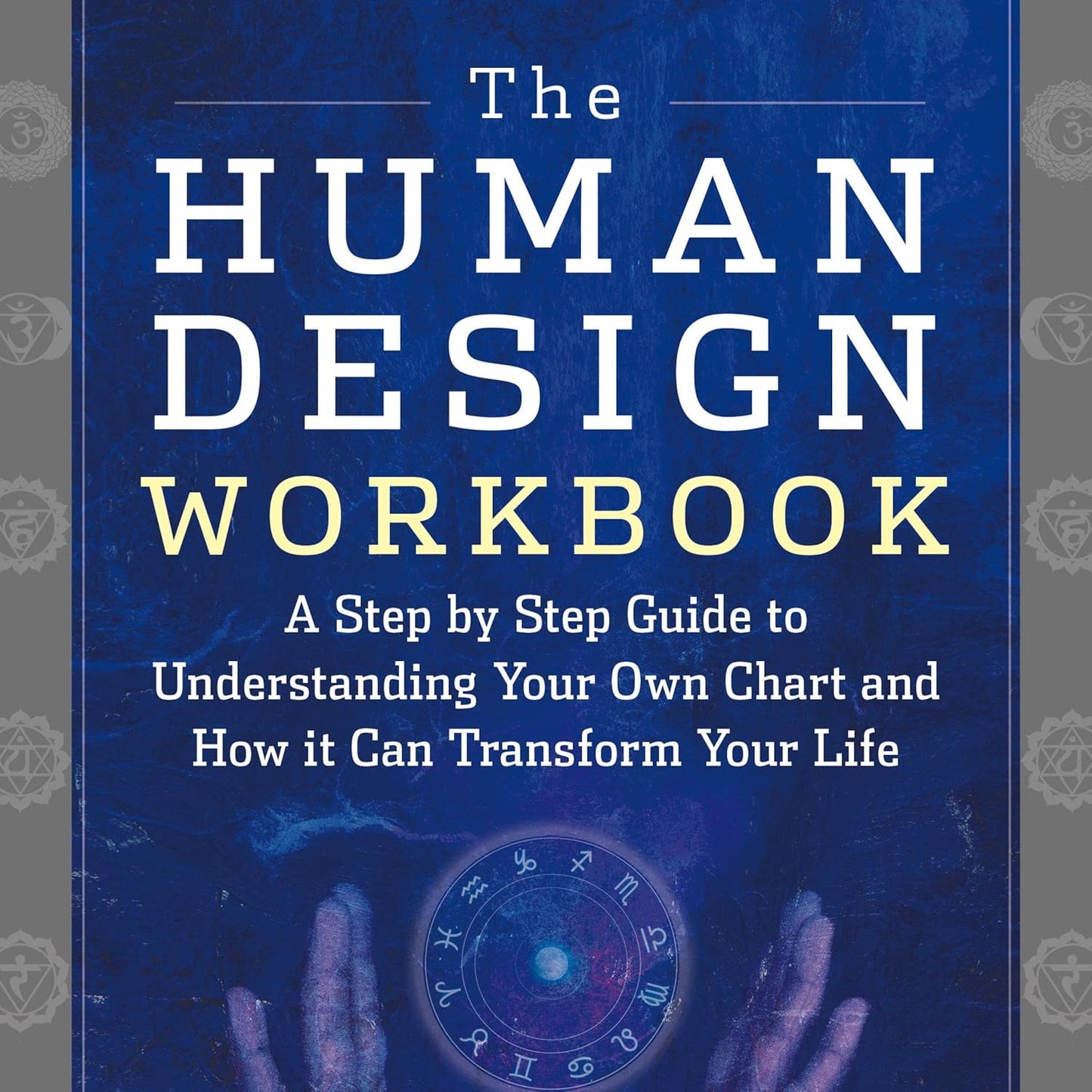 The Human Design Workbook: A Step by Step Guide to Understanding Your Own Chart and How It Can Transform Your Life
